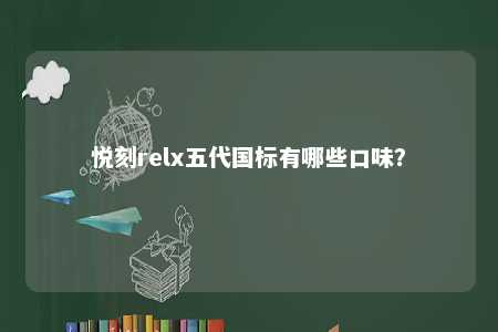 悦刻relx五代国标有哪些口味？ 